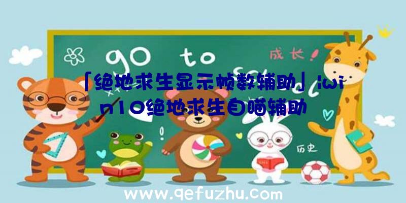 「绝地求生显示帧数辅助」|win10绝地求生自瞄辅助